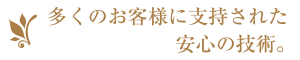 多くのお客様に支持された、安心の技術。